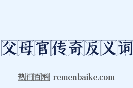 父母官传奇反义词是什么意思的图片